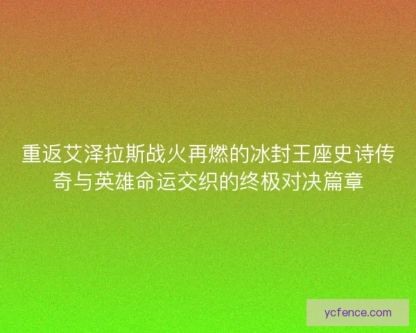 重返艾泽拉斯战火再燃的冰封王座史诗传奇与英雄命运交织的终极对决篇章
