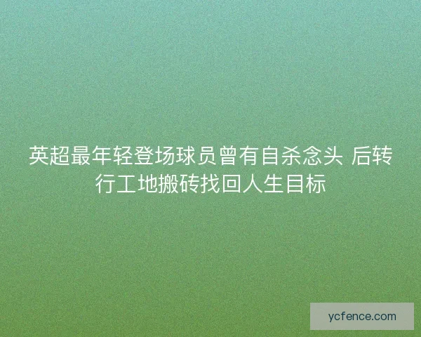 英超最年轻登场球员曾有自杀念头 后转行工地搬砖找回人生目标