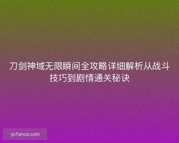 刀剑神域无限瞬间全攻略详细解析从战斗技巧到剧情通关秘诀