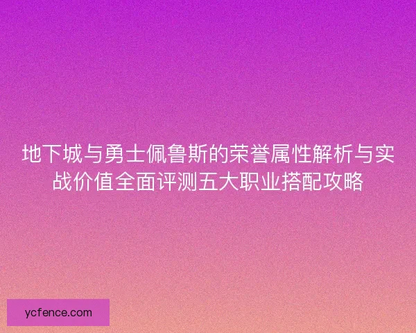 地下城与勇士佩鲁斯的荣誉属性解析与实战价值全面评测五大职业搭配攻略