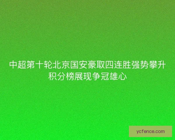 中超第十轮北京国安豪取四连胜强势攀升积分榜展现争冠雄心 中超第十轮北京国安豪取四连胜强势攀升积分榜展现争冠雄心